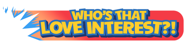 Yellow decorative text. The text reads "Who's That Love Interest?!" over a red background